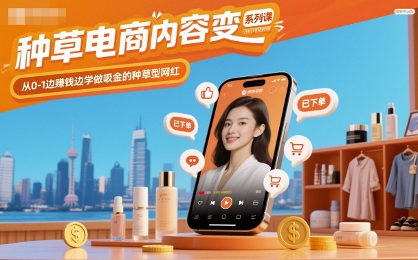 种草电商内容变现系列课,从0-1边賺钱边学做吸金的种草型网红——生财有道创业项目网-生财有道