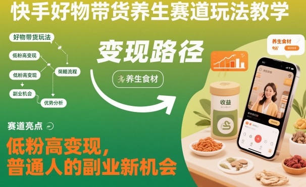 快手好物带货养生赛道玩法教学，低粉高变现，普通人的副业新机会——生财有道创业项目网-生财有道
