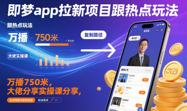 即梦app拉新项目跟热点玩法，万播750米，大佬分享实操课分享，全流程教你复制收益——生财有道创业项目网-生财有道