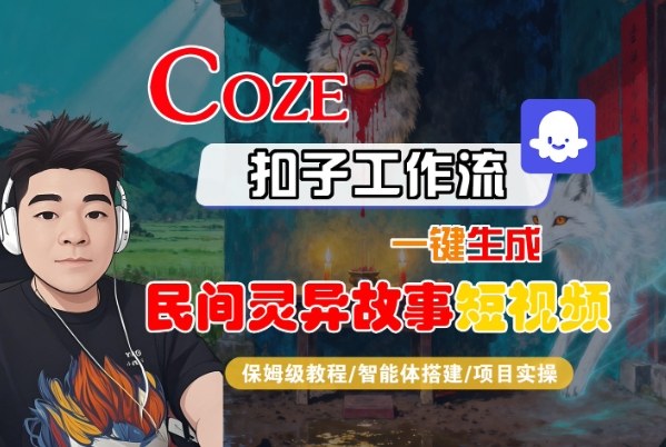 Coze扣子智能体工作流一键生成“民间灵异故事“短视频,全流程保姆级教学——生财有道创业项目网-生财有道