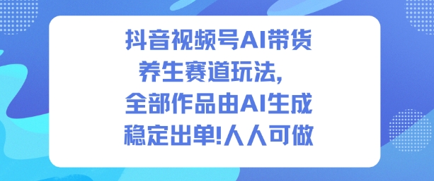 抖音视频号AI带货养生赛道玩法，全部作品由AI生成，发了1500条作品，出了2W多单，人人可做——生财有道创业项目网-生财有道