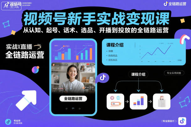视频号新手实战变现课，从认知、起号、话术、选品、开播到投放的全链路运营——生财有道创业项目网-生财有道