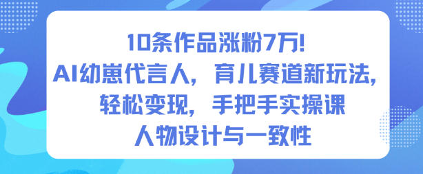 10条作品涨粉7W！AI幼崽代言人，育儿赛道新玩法，轻松变现，手把手实操课——生财有道创业项目网-生财有道