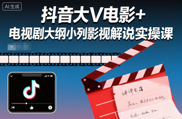 抖音大V电影+电视剧大纲小列影视剧解说实操课——生财有道创业项目网-生财有道