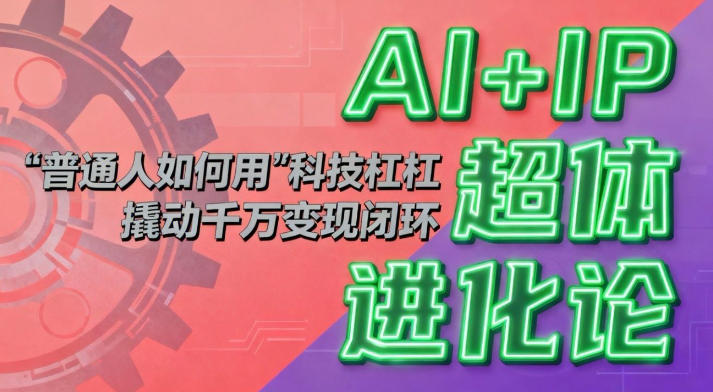 AI+IP超体进化论：普通人如何用“科技杠杆”撬动千万变现闭环？——生财有道创业项目网-生财有道