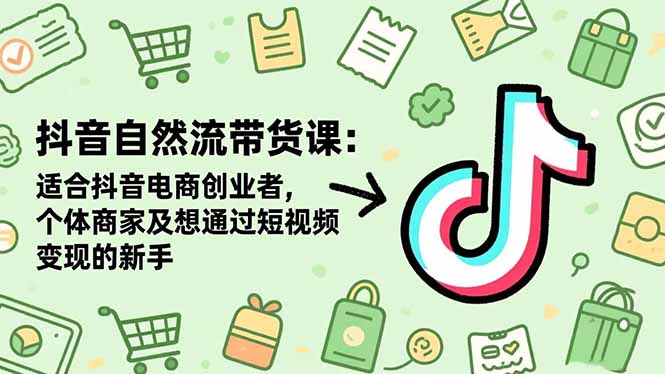(16528期)抖音自然流带货课:适合抖音电商创业者,个体商家及想通过短视频变现的新手_生财有道创业项目网-生财有道