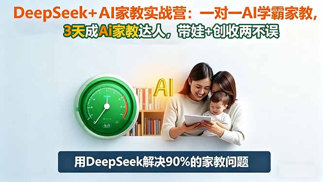 (16500期)DeepSeek+AI家教实战营:1对1AI学霸家教,3天成Ai家教达人,带娃+创收两不误_生财有道创业项目网-生财有道