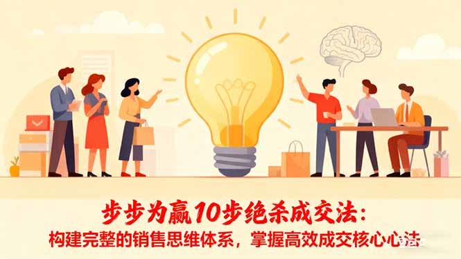 （16465期）步步为赢10步绝杀成交法：构建完整的销售思维体系，掌握高效成交核心心法_生财有道创业项目网-生财有道
