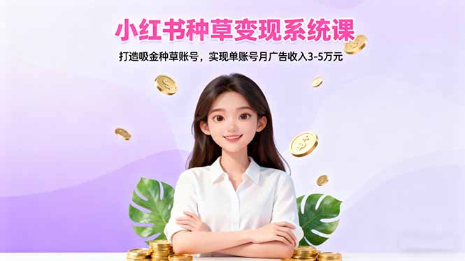 （16468期）小红书种草变现系统课：打造吸金种草账号，实现单账号月广告收入3-5万元_生财有道创业项目网-生财有道