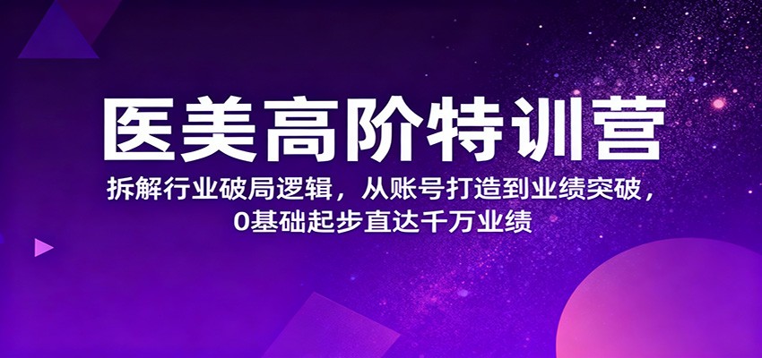 医美高阶特训营，拆解行业破局逻辑，从账号打造到业绩突破，0基础起步直达千万业绩_生财有道创业网-生财有道