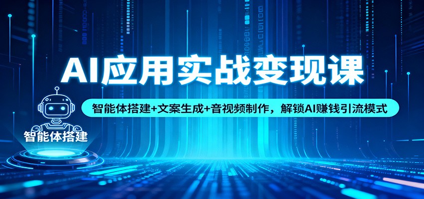 AI应用实战变现课：智能体搭建+文案生成+音视频制作，解锁AI赚钱引流模式_生财有道创业网-生财有道