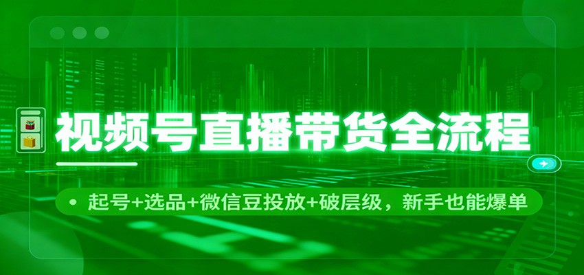视频号直播带货全流程:起号+选品+微信豆投放+破层级,新手也能爆单_生财有道创业网-生财有道