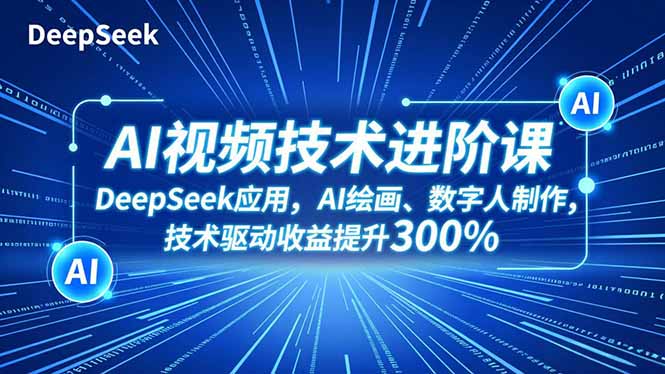 (16712期)AI视频技术进阶课,DeepSeek应用、AI绘画、数字人制作,技术驱动收益提升300%_生财有道创业项目网-生财有道