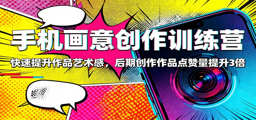 手机画意创作训练营：快速提升作品艺术感，后期创作作品点赞量提升3倍_生财有道创业网-生财有道