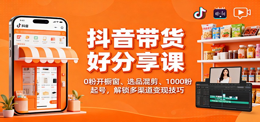 抖音带货好物分享课：0粉开橱窗、选品混剪、1000粉起号，解锁多渠道变现技巧_生财有道创业网-生财有道