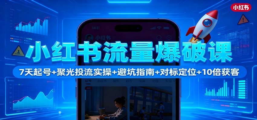 小红书流量爆破课:7天起号+聚光投流实操+避坑指南+对标定位+10倍获客_生财有道创业网-生财有道