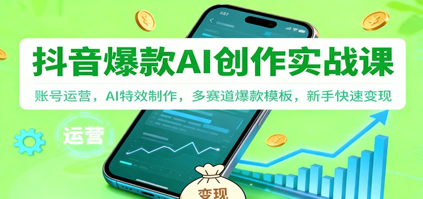 抖音AI爆款创作实战课：账号运营，AI特效制作，多赛道爆款模板，新手快速变现_生财有道创业网-生财有道