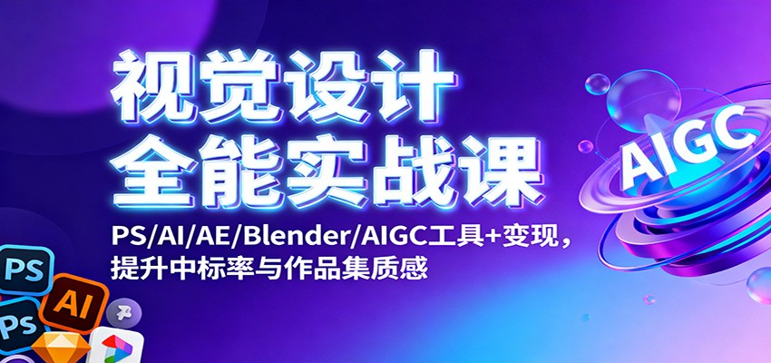 视觉设计全能实战课：PS/AI/AE/Blender/AIGC工具+变现，提升中标率与作品集质感_生财有道创业网-生财有道