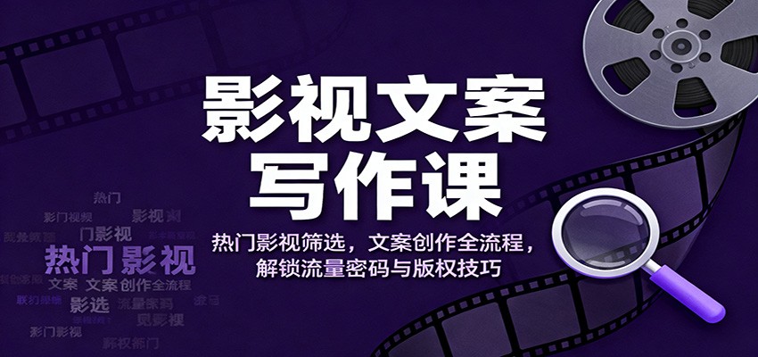 影视文案写作课:热门影视筛选,文案创作全流程,解锁流量密码与版权技巧_生财有道创业网-生财有道