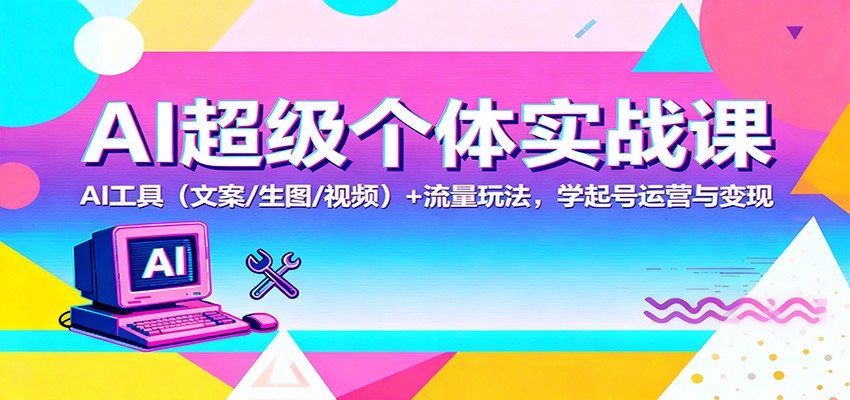 AI超级个体实战课：AI 工具（文案/生图/视频）+ 流量玩法，学起号运营与变现_生财有道创业网-生财有道