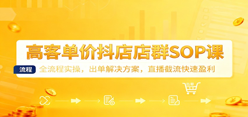 高客单价抖店店群SOP课：全流程实操，出单解决方案，直播截流快速盈利_生财有道创业网-生财有道