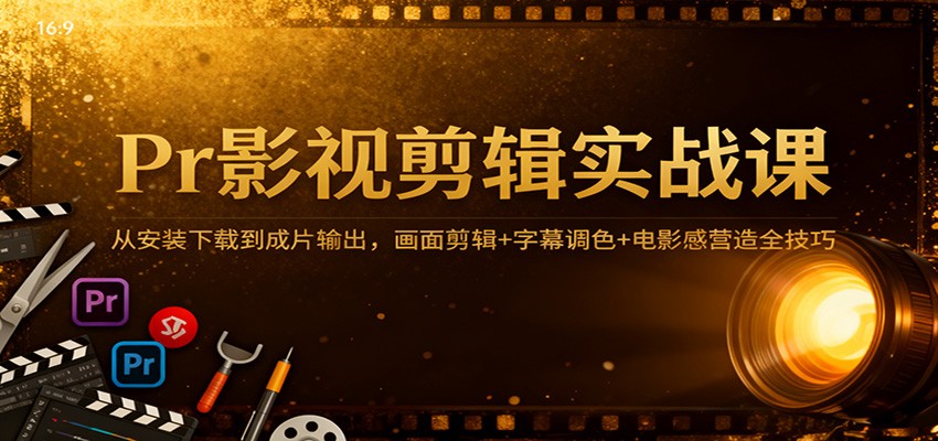 Pr影视剪辑实战课:从安装下载到成片输出,画面剪辑+字幕调色+电影感营造全技巧_生财有道创业网-生财有道