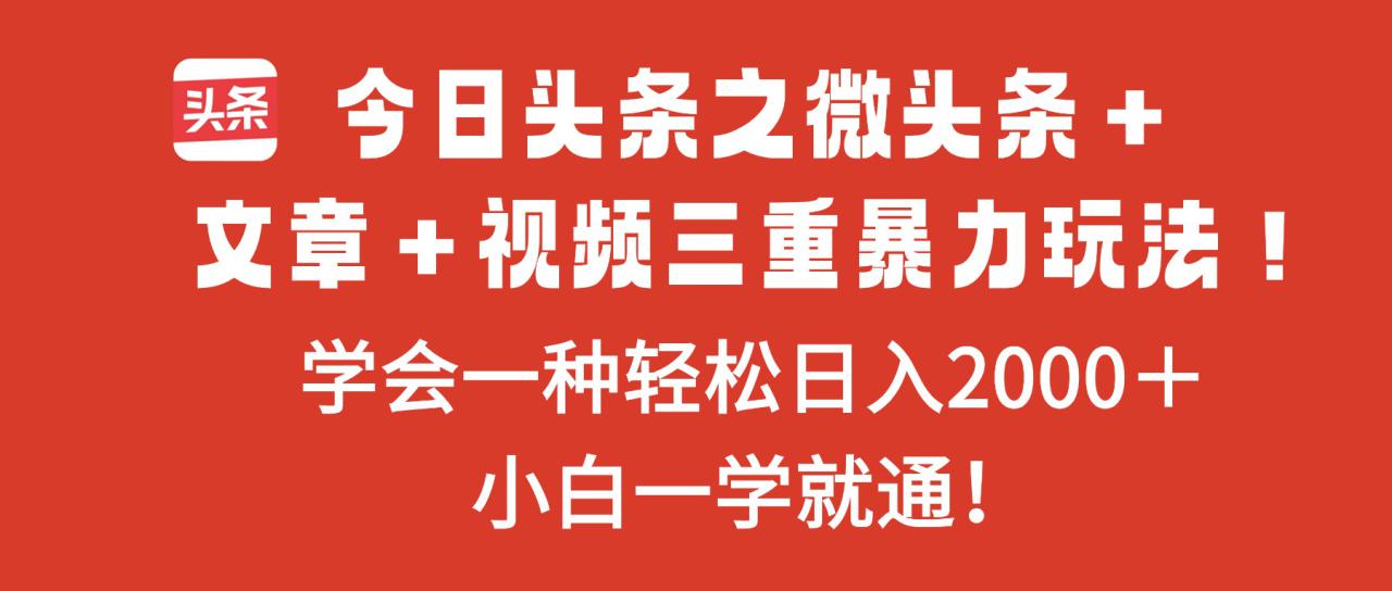 （16556期）今日头条之微头条＋文章＋视频三重暴力玩法，学会一种轻松日入2000＋，…_生财有道创业项目网-生财有道