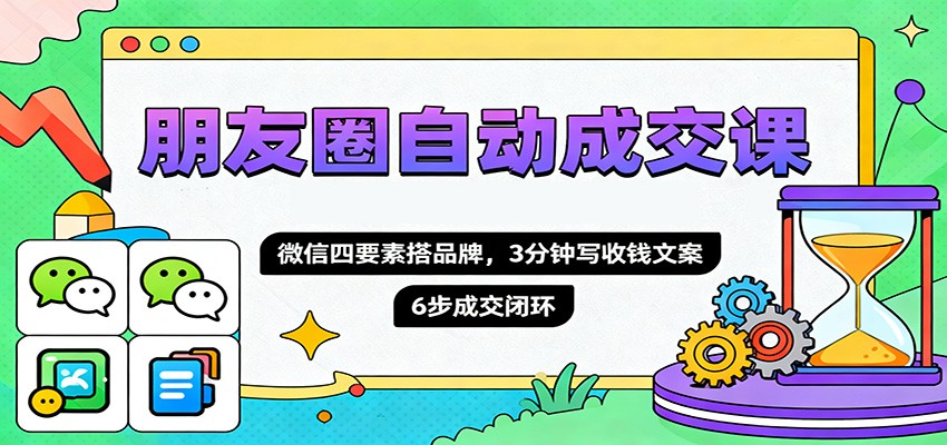 朋友圈自动成交课,微信四要素搭品牌,3分钟写收钱文案,6步成交闭环_生财有道创业网-生财有道