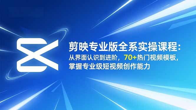（16711期）剪映专业版全系实操课程：从界面认识到进阶，70+热门视频模板，掌握专业级短视频创作能力_生财有道创业项目网-生财有道