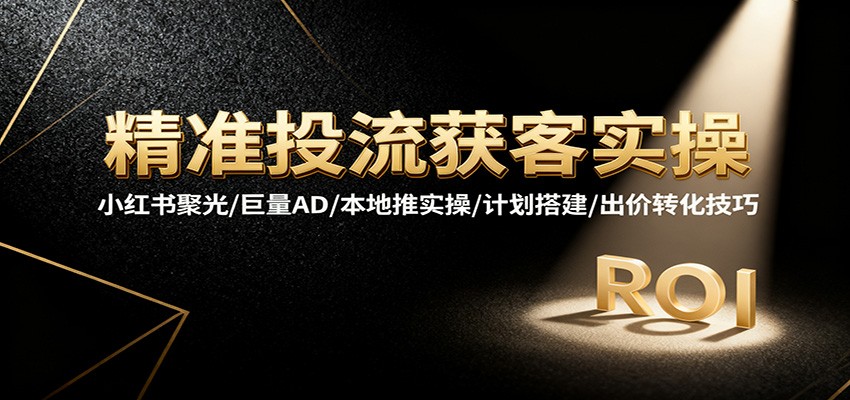 精准投流获客实操,小红书聚光/巨量AD/本地推实操/计划搭建/出价转化技巧_生财有道创业网-生财有道