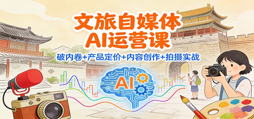 文旅自媒体AI运营课:破内卷+产品定价+内容创作+拍摄实战_生财有道创业网-生财有道