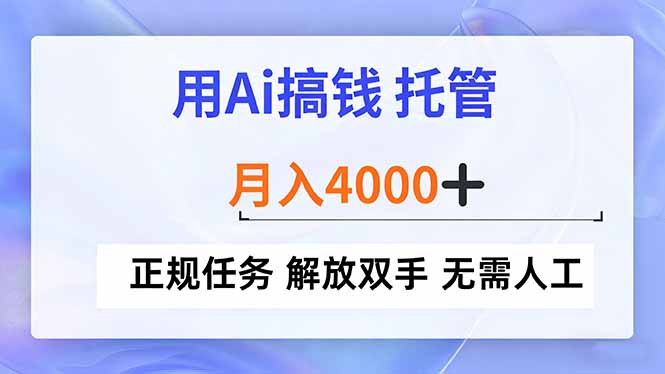 （16931期）用Ai搞钱，托管，月入4000+， 正规任务 解放双手 无需人工_生财有道创业项目网-生财有道
