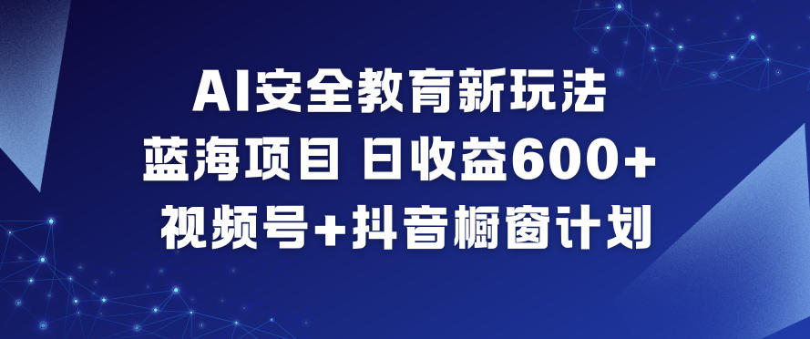 AI安全教育新玩法,蓝海项目,日收益6张+,视频号+抖音橱窗计划——生财有道创业项目网-生财有道