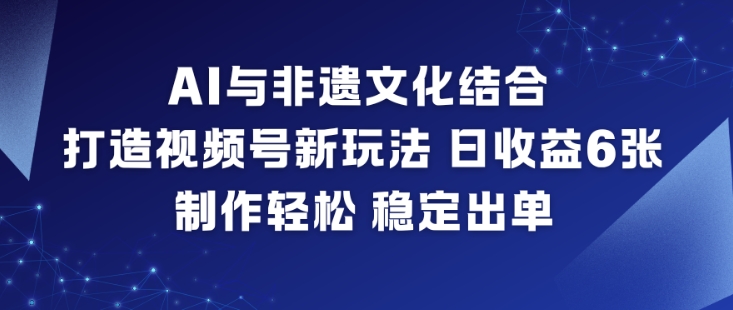 AI与非遗文化结合,打造视频号新玩法,日收益6张,制作轻松,稳定出单——生财有道创业项目网-生财有道