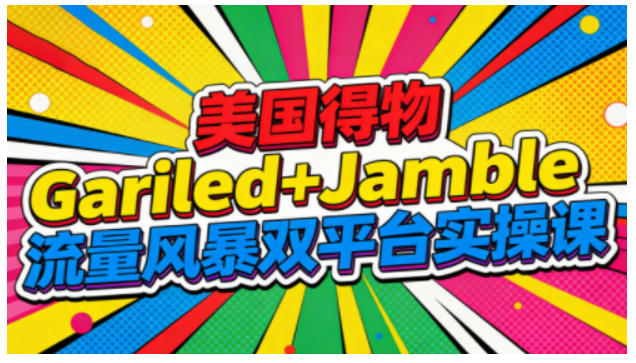 美国得物Gariled+Jamble流量风暴双平台实操课,两大美国热门平台全流程运营——生财有道创业项目网-生财有道