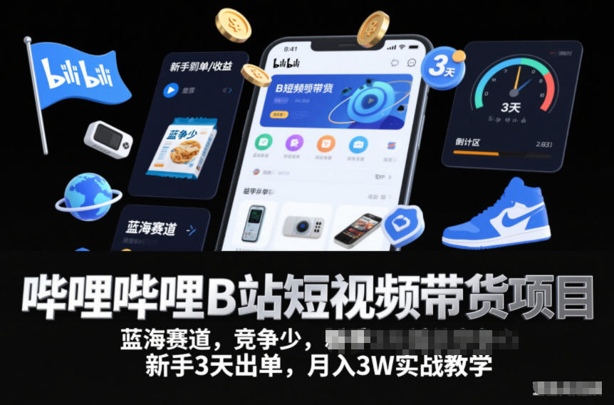 哔哩哔哩B站短视频带货项目,蓝海赛道,竞争少,新手3天出单,月入3W实战教学——生财有道创业项目网-生财有道