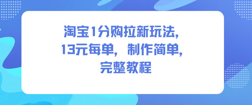淘宝1分购拉新玩法,13米每单,制作简单,完整教程——生财有道创业项目网-生财有道