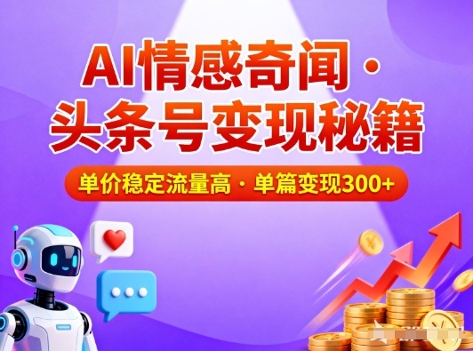 头条号做AI情感奇闻内容,单价稳定流量高,一篇变现3张——生财有道创业项目网-生财有道
