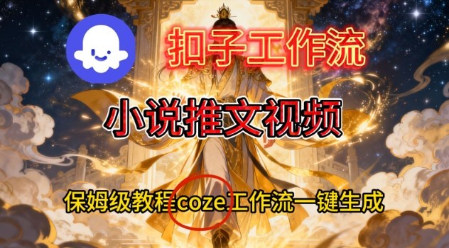 Coze扣子智能体工作流一键生成小说推文视频，保姆级搭建教学——生财有道创业项目网-生财有道