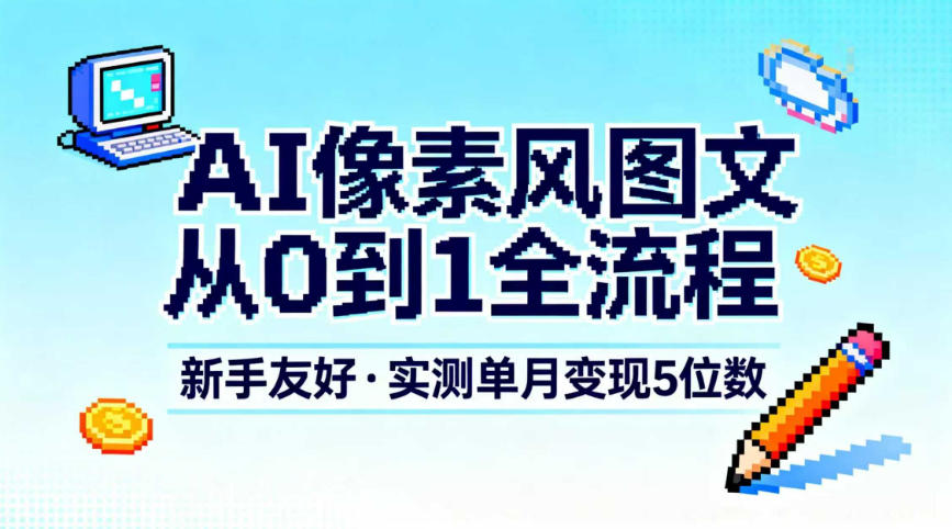 AI像素风图文从0到1全流程，新手友好，实测单月变现5位数——生财有道创业项目网-生财有道
