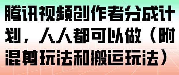 腾讯视频创作者分成计划，人人都可以做（附混剪玩法和搬运玩法）——生财有道创业项目网-生财有道