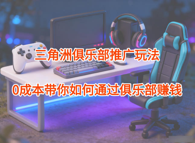 图片[1]-项目拆解：三角洲俱乐部推广玩法，0成本带你如何通过俱乐部賺米——生财有道创业项目网-生财有道