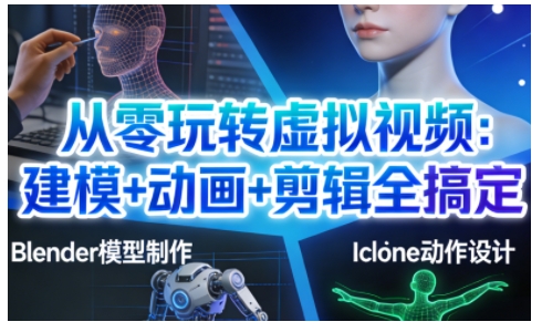 从零玩转虚拟视频：建模+动画+剪辑全搞定，轻松创作出专业级的虚拟视频内容——生财有道创业项目网-生财有道