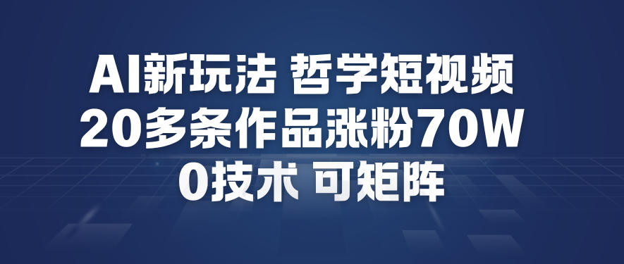 AI新玩法哲学短视频制作教学，20多条作品涨粉70W，0成本赛道，可矩阵——生财有道创业项目网-生财有道
