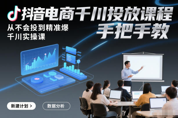 抖音电商千川投放课程，从不会投到精准爆，千川实操课，手把手教——生财有道创业项目网-生财有道