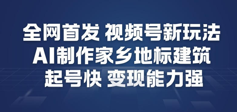全网首发，视频号新玩法，AI制作家乡地标建筑，起号快，变现能力强——生财有道创业项目网-生财有道