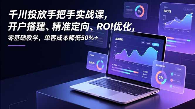 (16944期)千川投放手把手实战课,开户搭建、精准定向、ROI优化,零基础教学,单客成本降低50%+_生财有道创业项目网-生财有道