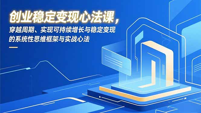 (16966期)创业稳定变现心法课,穿越周期、实现可持续增长与稳定变现的系统性思维框架与实战心法_生财有道创业项目网-生财有道