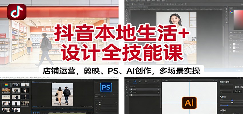 抖音本地生活+设计全技能课:店铺运营,剪映、PS、AI创作,多场景实操_生财有道创业网-生财有道