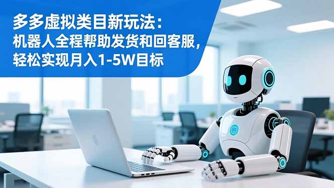 （16721期）多多虚拟类目新玩法：机器人全程帮助发货和回客服，轻松实现月入1-5W目标_生财有道创业项目网-生财有道